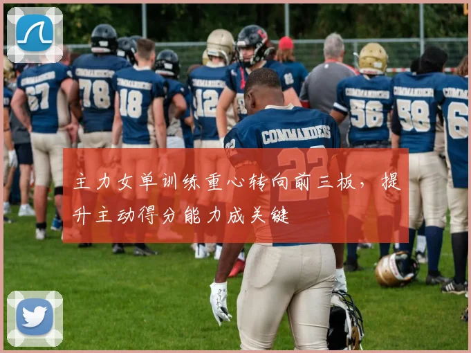主力女单训练重心转向前三板，提升主动得分能力成关键