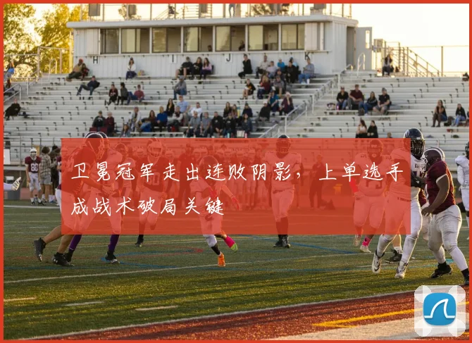 卫冕冠军走出连败阴影，上单选手成战术破局关键