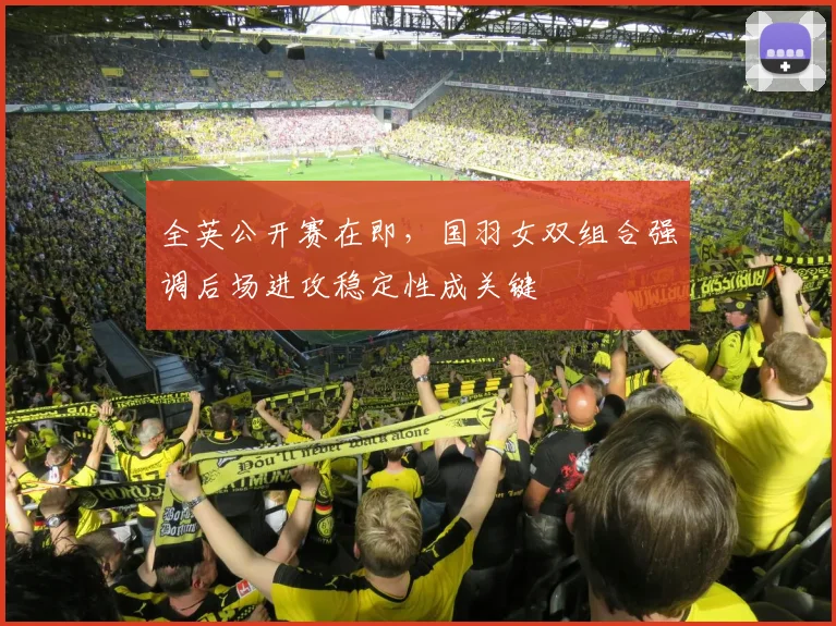 全英公开赛在即，国羽女双组合强调后场进攻稳定性成关键