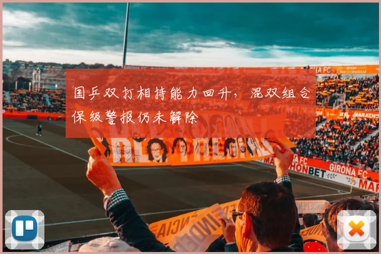 国乒双打相持能力回升，混双组合保级警报仍未解除