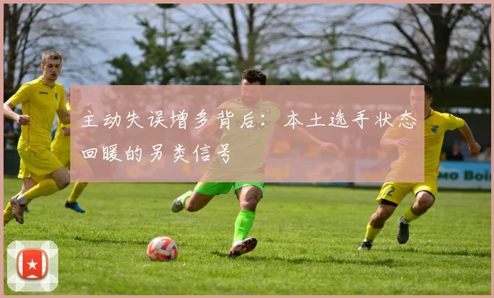 主动失误增多背后：本土选手状态回暖的另类信号