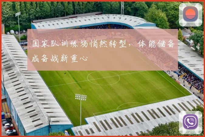 国家队训练场悄然转型，体能储备成备战新重心