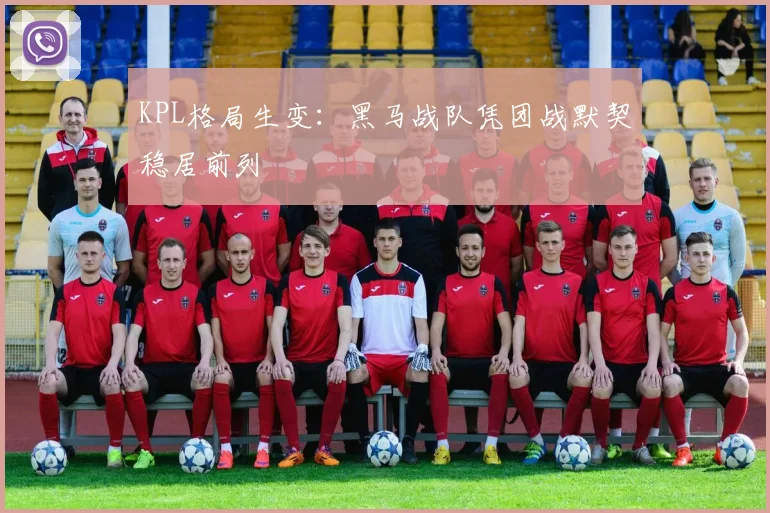 KPL格局生变：黑马战队凭团战默契稳居前列