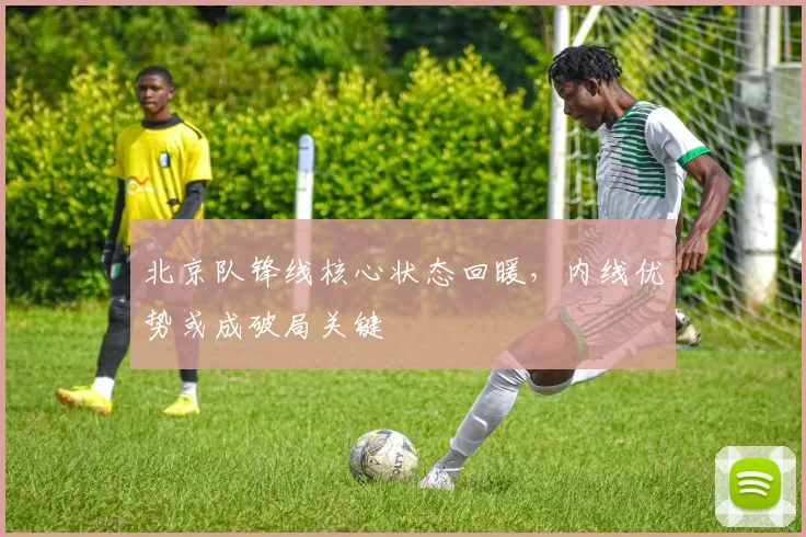 北京队锋线核心状态回暖，内线优势或成破局关键